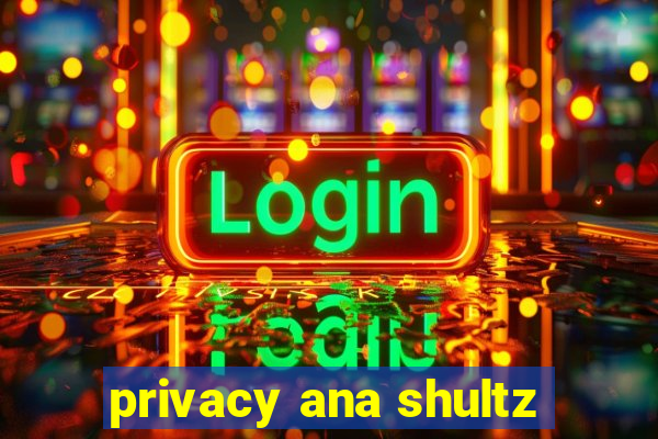 privacy ana shultz