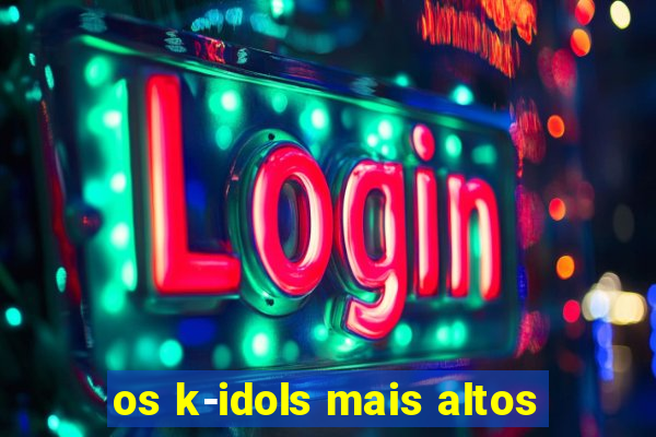 os k-idols mais altos