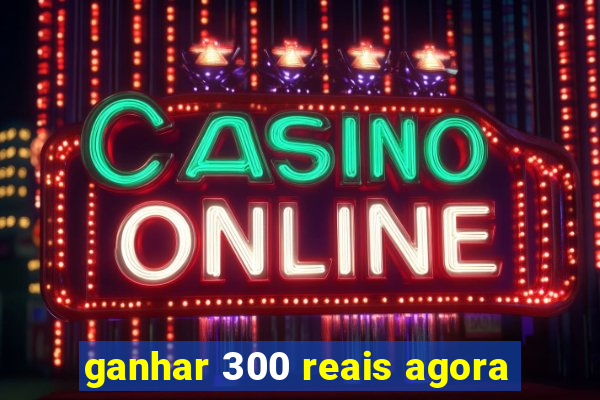 ganhar 300 reais agora