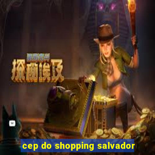 cep do shopping salvador