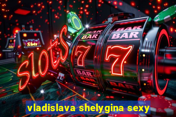 vladislava shelygina sexy