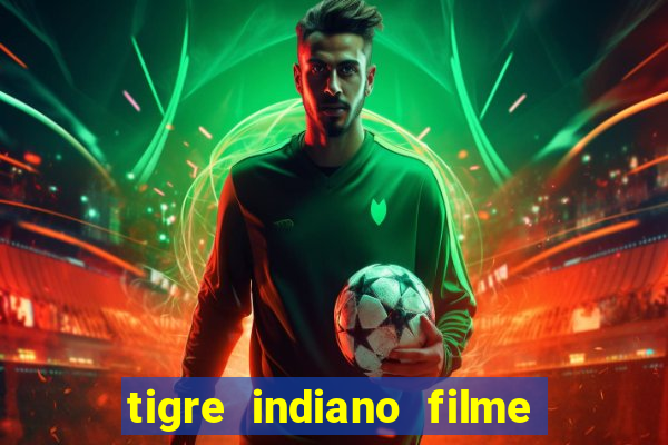 tigre indiano filme indiano tigre e drago