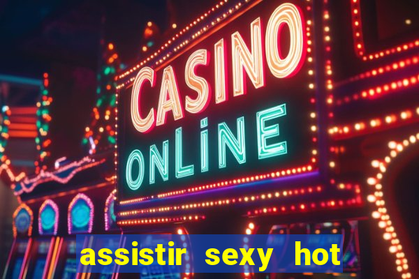 assistir sexy hot online grátis