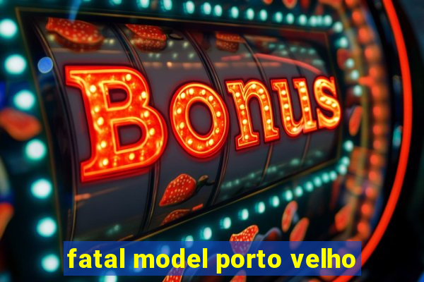 fatal model porto velho