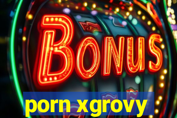 porn xgrovy