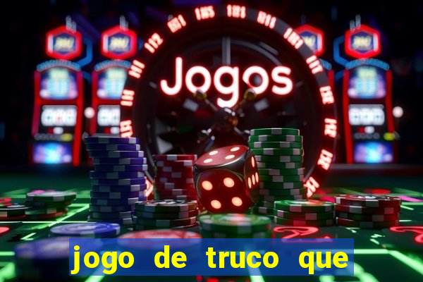 jogo de truco que ganha dinheiro de verdade