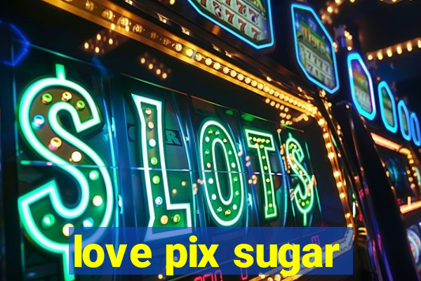 love pix sugar