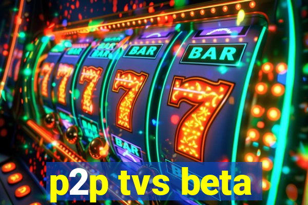 p2p tvs beta