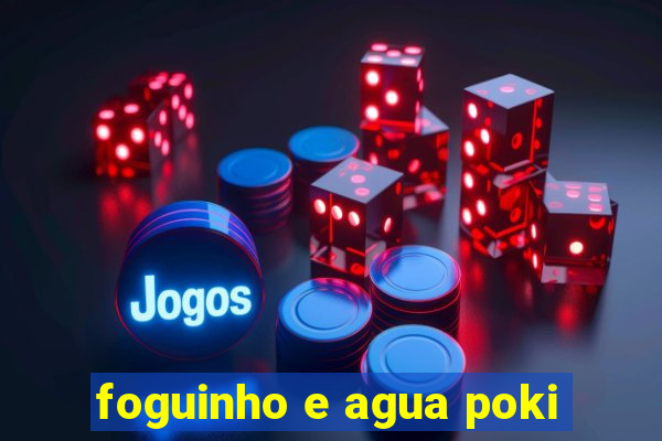 foguinho e agua poki