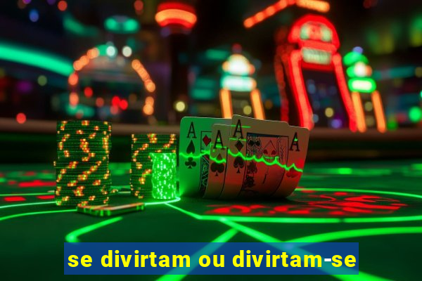 se divirtam ou divirtam-se