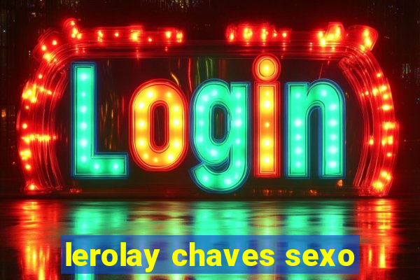 lerolay chaves sexo