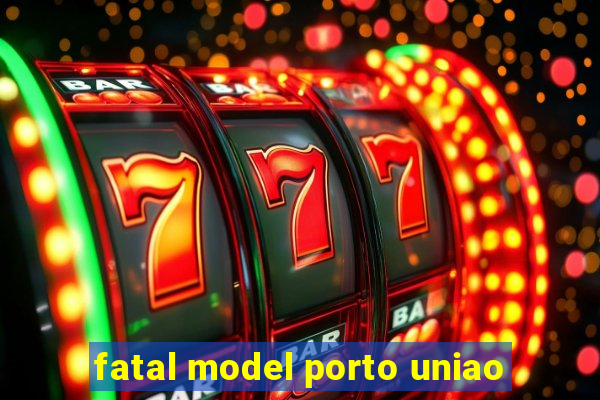 fatal model porto uniao