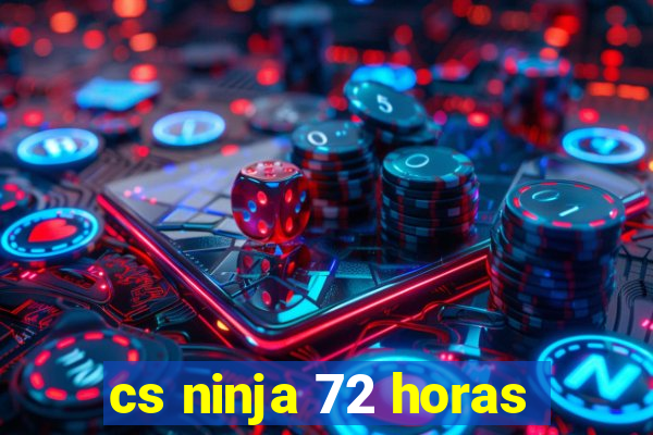 cs ninja 72 horas