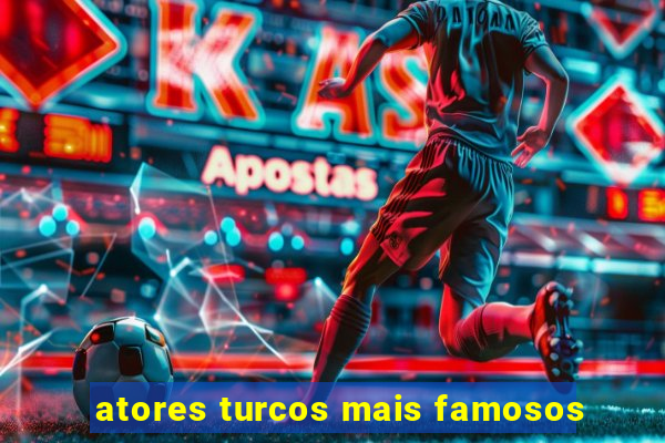 atores turcos mais famosos