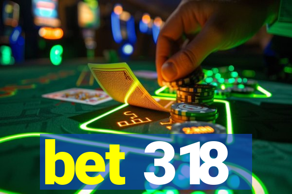 bet 318