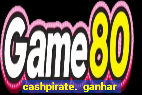 cashpirate. ganhar dinheiro jogando