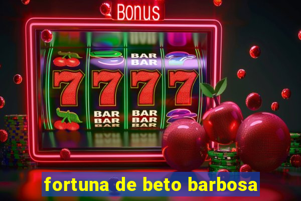 fortuna de beto barbosa