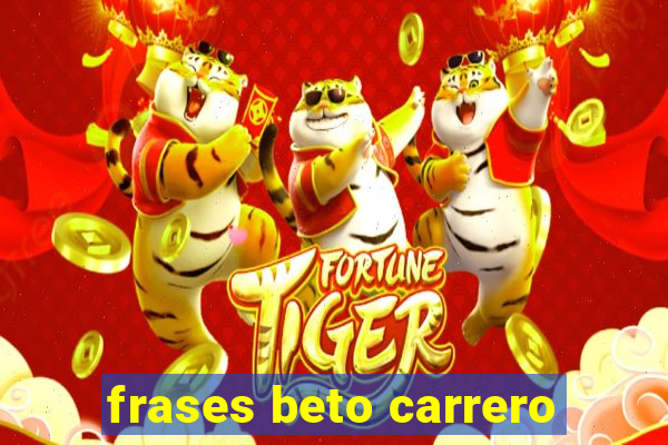 frases beto carrero